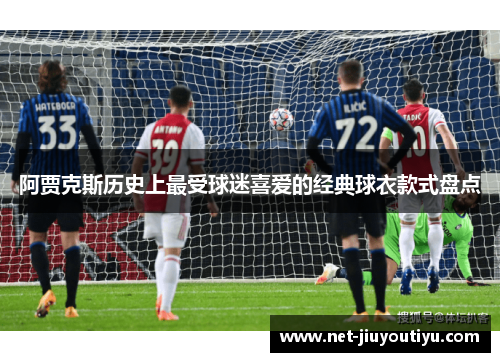 阿贾克斯历史上最受球迷喜爱的经典球衣款式盘点 阿贾克斯历史上最受球迷喜爱的经典球衣款式盘点