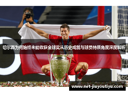 切尔西为何始终未能收获金球奖从历史成就与球员特质角度深度解析 切尔西为何始终未能收获金球奖从历史成就与球员特质角度深度解析