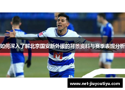 如何深入了解北京国安新外援的背景资料与赛季表现分析 如何深入了解北京国安新外援的背景资料与赛季表现分析