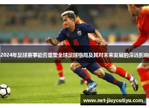 2024年足球赛事能否重塑全球足球格局及其对未来发展的深远影响 2024年足球赛事能否重塑全球足球格局及其对未来发展的深远影响