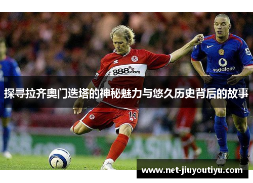 探寻拉齐奥门迭塔的神秘魅力与悠久历史背后的故事 探寻拉齐奥门迭塔的神秘魅力与悠久历史背后的故事