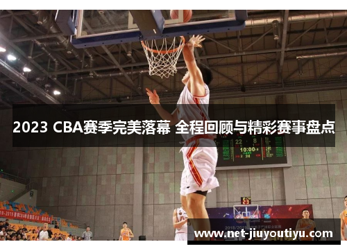 2023 CBA赛季完美落幕 全程回顾与精彩赛事盘点 2023 CBA赛季完美落幕 全程回顾与精彩赛事盘点
