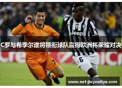 C罗与希季尔谁将领衔球队赢得欧洲杯荣耀对决 C罗与希季尔谁将领衔球队赢得欧洲杯荣耀对决