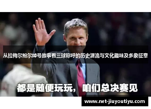 从拉梅尔鲍尔绰号故事看三球称呼的历史源流与文化趣味及多象征意 从拉梅尔鲍尔绰号故事看三球称呼的历史源流与文化趣味及多象征意