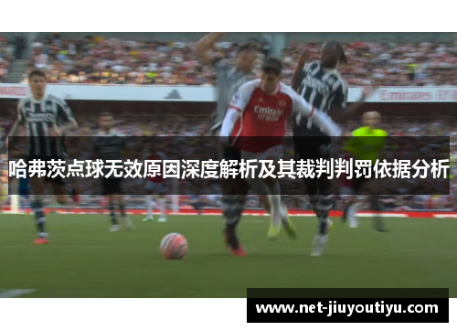 哈弗茨点球无效原因深度解析及其裁判判罚依据分析 哈弗茨点球无效原因深度解析及其裁判判罚依据分析