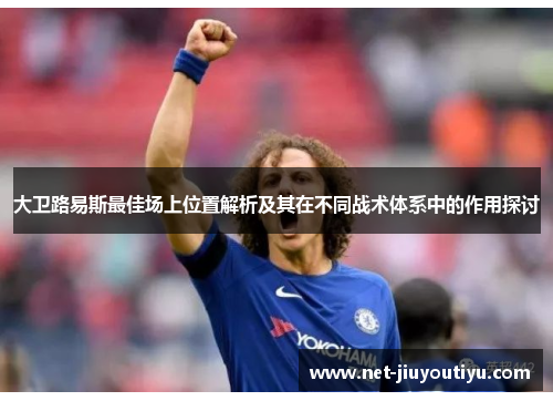 大卫路易斯最佳场上位置解析及其在不同战术体系中的作用探讨 大卫路易斯最佳场上位置解析及其在不同战术体系中的作用探讨