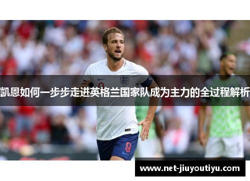 凯恩如何一步步走进英格兰国家队成为主力的全过程解析 凯恩如何一步步走进英格兰国家队成为主力的全过程解析