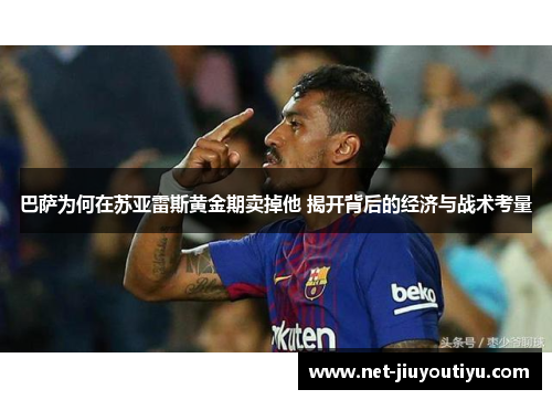 巴萨为何在苏亚雷斯黄金期卖掉他 揭开背后的经济与战术考量 巴萨为何在苏亚雷斯黄金期卖掉他 揭开背后的经济与战术考量
