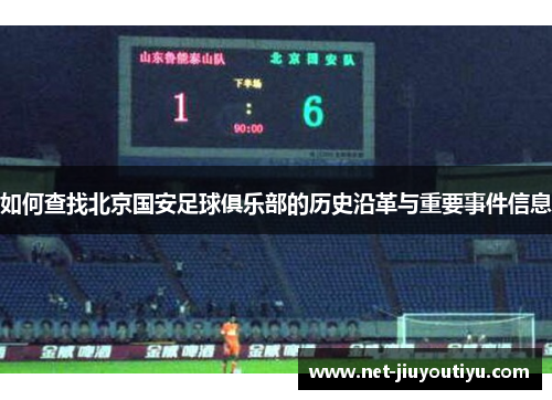 如何查找北京国安足球俱乐部的历史沿革与重要事件信息 如何查找北京国安足球俱乐部的历史沿革与重要事件信息