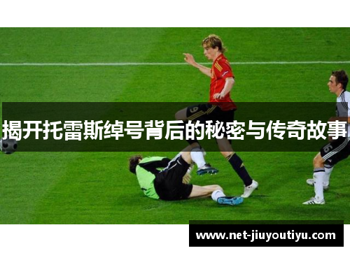 揭开托雷斯绰号背后的秘密与传奇故事 揭开托雷斯绰号背后的秘密与传奇故事