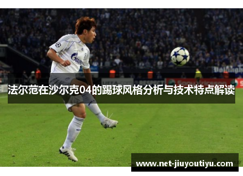 法尔范在沙尔克04的踢球风格分析与技术特点解读 法尔范在沙尔克04的踢球风格分析与技术特点解读
