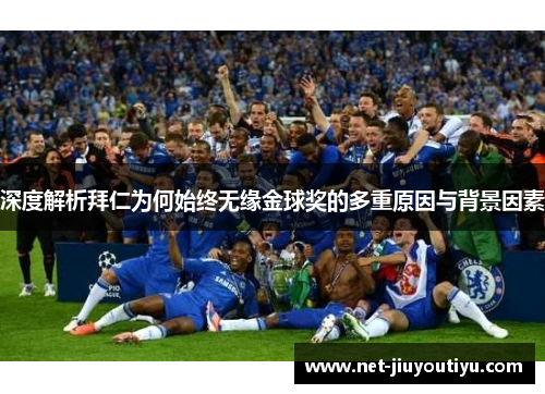深度解析拜仁为何始终无缘金球奖的多重原因与背景因素 深度解析拜仁为何始终无缘金球奖的多重原因与背景因素