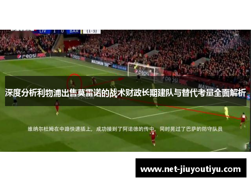 深度分析利物浦出售莫雷诺的战术财政长期建队与替代考量全面解析 深度分析利物浦出售莫雷诺的战术财政长期建队与替代考量全面解析